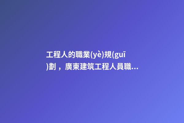 工程人的職業(yè)規(guī)劃，廣東建筑工程人員職業(yè)規(guī)劃(時間節(jié)點)-第1張-觀點-玄機派